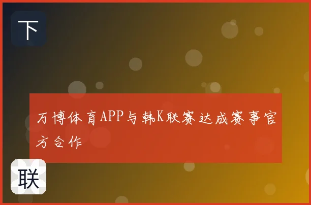 万博体育APP与韩K联赛达成赛事官方合作