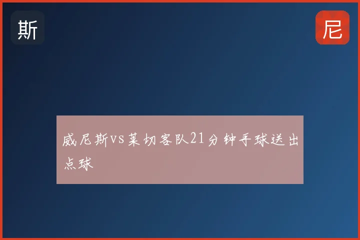 威尼斯vs莱切客队21分钟手球送出点球