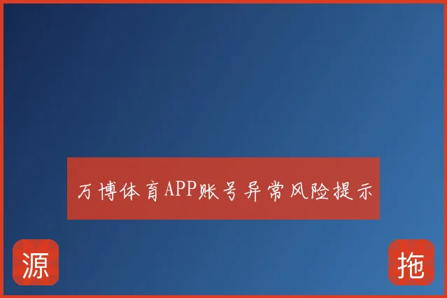 万博体育APP账号异常风险提示