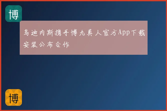 乌迪内斯携手博九真人官方App下载安装公布合作